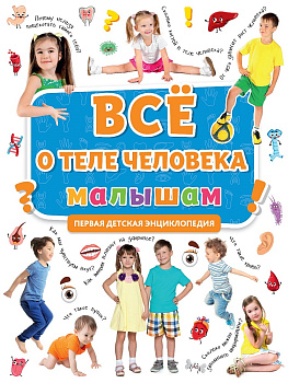 ПЕРВАЯ ДЕТСКАЯ ЭНЦИКЛОПЕДИЯ. ВСЁ О ТЕЛЕ ЧЕЛОВЕКА МАЛЫШАМ